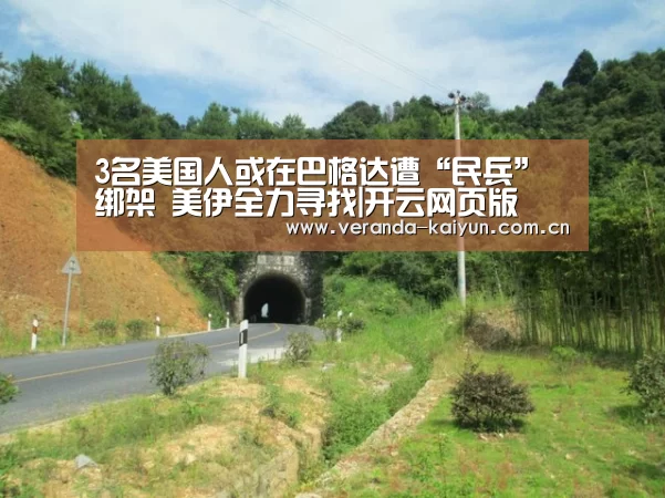 3名美国人或在巴格达遭“民兵”绑架 美伊全力寻找|开云网页版(图1) 开云官方入口