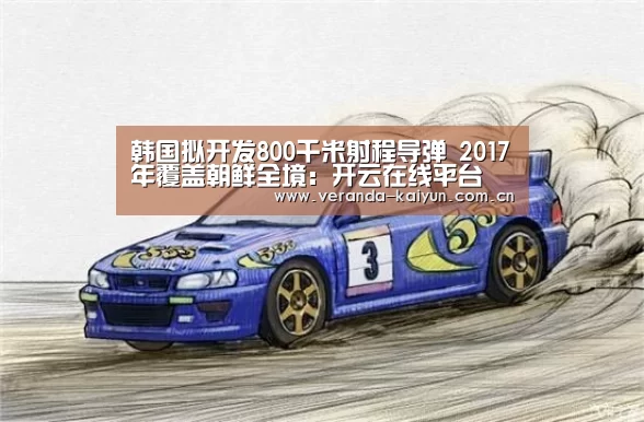 韩国拟开发800千米射程导弹 2017年覆盖朝鲜全境:开云在线平台(图1) 开云在线平台