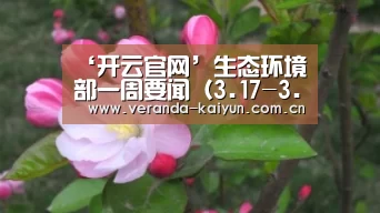 ‘开云官网’生态环境部一周要闻(3.17-3.23)(图2) 开云官网